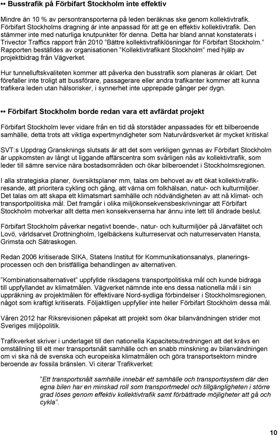 Detta har bland annat konstaterats i Trivector Traffics rapport från 2010 Bättre kollektivtrafiklösningar för Förbifart Stockholm.