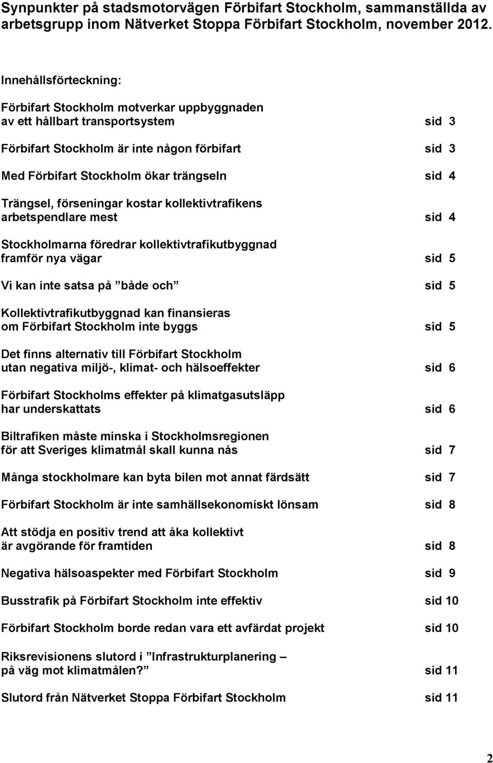 Trängsel, förseningar kostar kollektivtrafikens arbetspendlare mest sid 4 Stockholmarna föredrar kollektivtrafikutbyggnad framför nya vägar sid 5 Vi kan inte satsa på både och sid 5