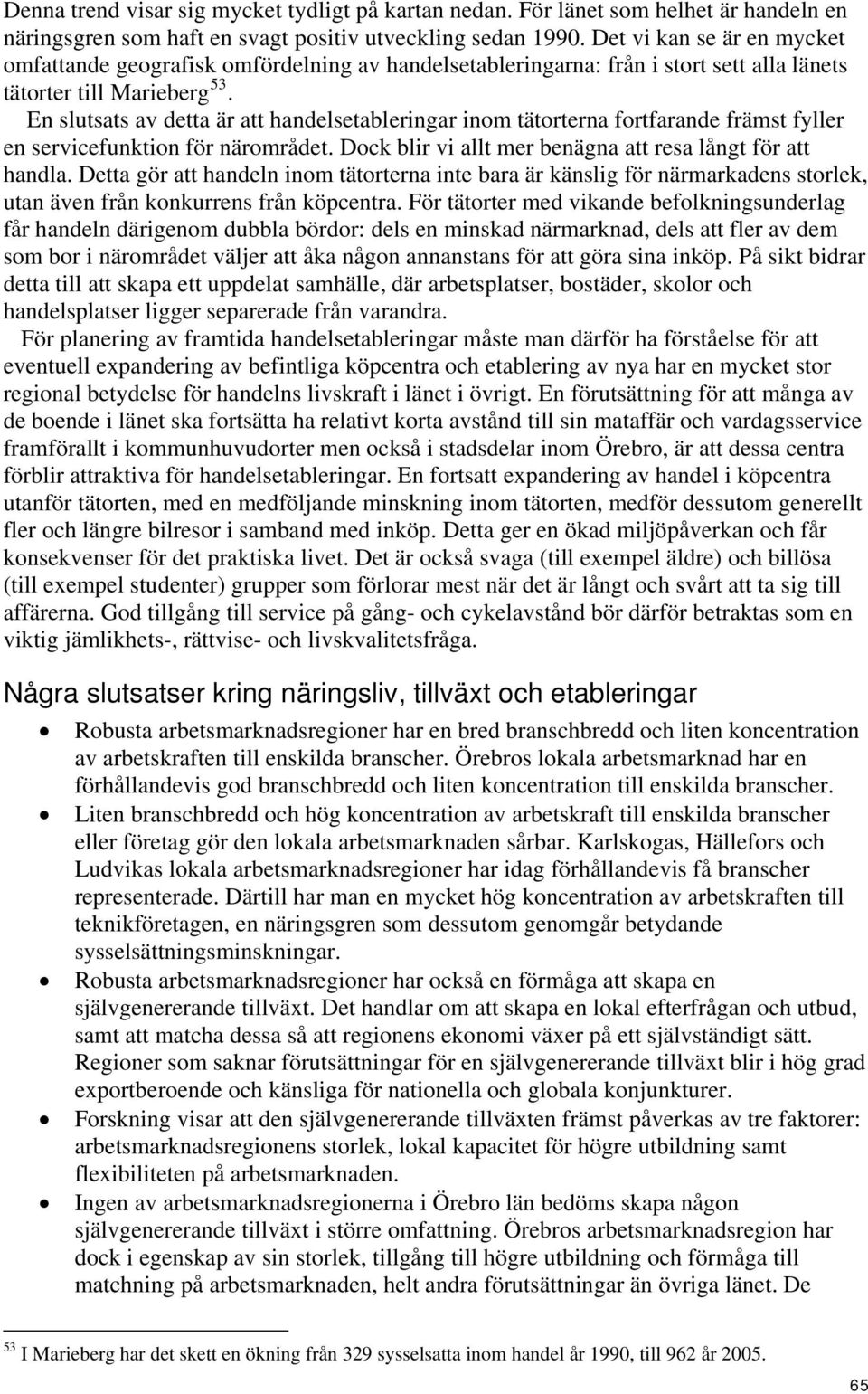 En slutsats av detta är att handelsetableringar inom tätorterna fortfarande främst fyller en servicefunktion för närområdet. Dock blir vi allt mer benägna att resa långt för att handla.