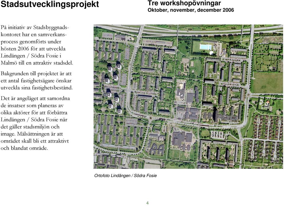 Bakgrunden till projektet är att ett antal fastighetsägare önskar utveckla sina fastighetsbestånd.