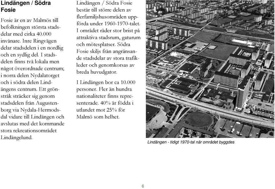 Ett grönstråk sträcker sig genom stadsdelen från Augustenborg via Nydala-Hermodsdal vidare till Lindängen och avslutas med det kommande stora rekreationsområdet Lindängelund.