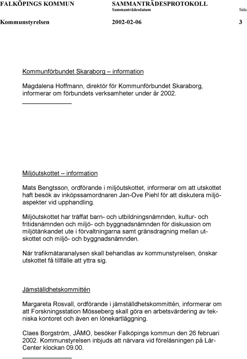 Miljöutskottet har träffat barn- och utbildningsnämnden, kultur- och fritidsnämnden och miljö- och byggnadsnämnden för diskussion om miljötänkandet ute i förvaltningarna samt gränsdragning mellan