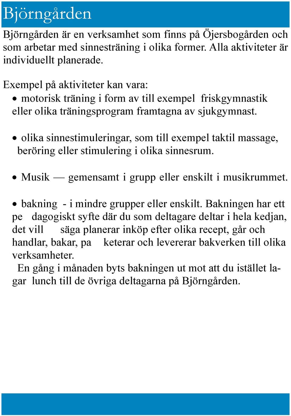 olika sinnestimuleringar, som till exempel taktil massage, beröring eller stimulering i olika sinnesrum. Musik gemensamt i grupp eller enskilt i musikrummet. bakning - i mindre grupper eller enskilt.