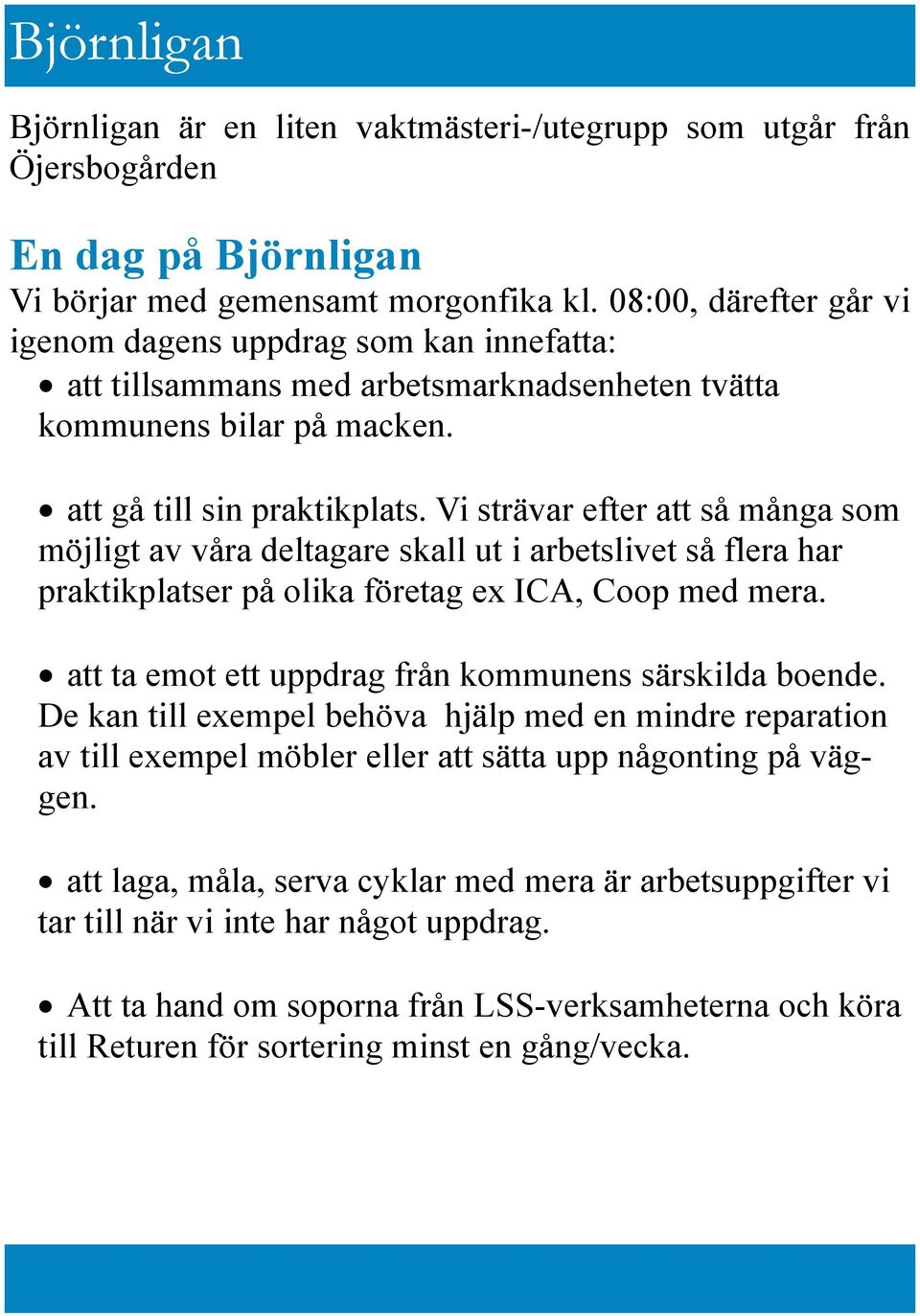 Vi strävar efter att så många som möjligt av våra deltagare skall ut i arbetslivet så flera har praktikplatser på olika företag ex ICA, Coop med mera.