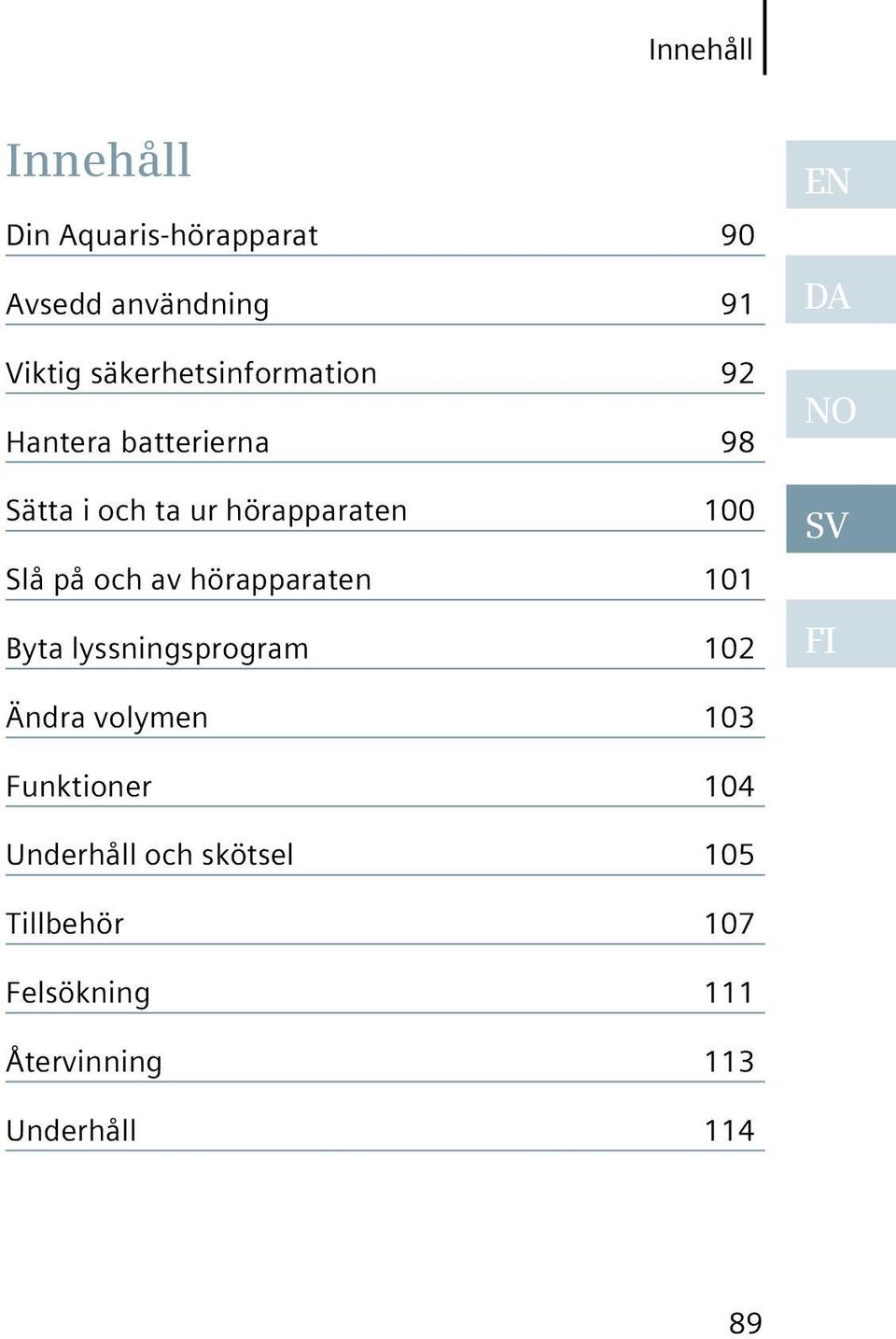 på och av hörapparaten 101 Byta lyssningsprogram 102 EN DA NO SV FI Ändra volymen 103