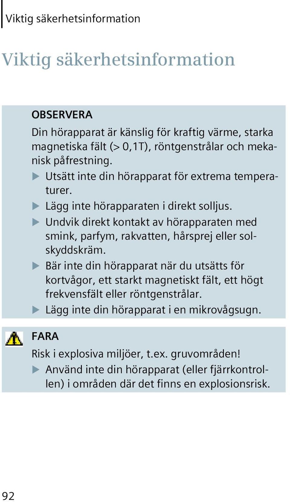 Undvik direkt kontakt av hörapparaten med smink, parfym, rakvatten, hårsprej eller solskyddskräm.