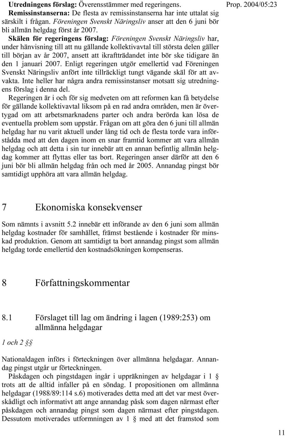 Skälen för regeringens förslag: Föreningen Svenskt Näringsliv har, under hänvisning till att nu gällande kollektivavtal till största delen gäller till början av år 2007, ansett att ikraftträdandet