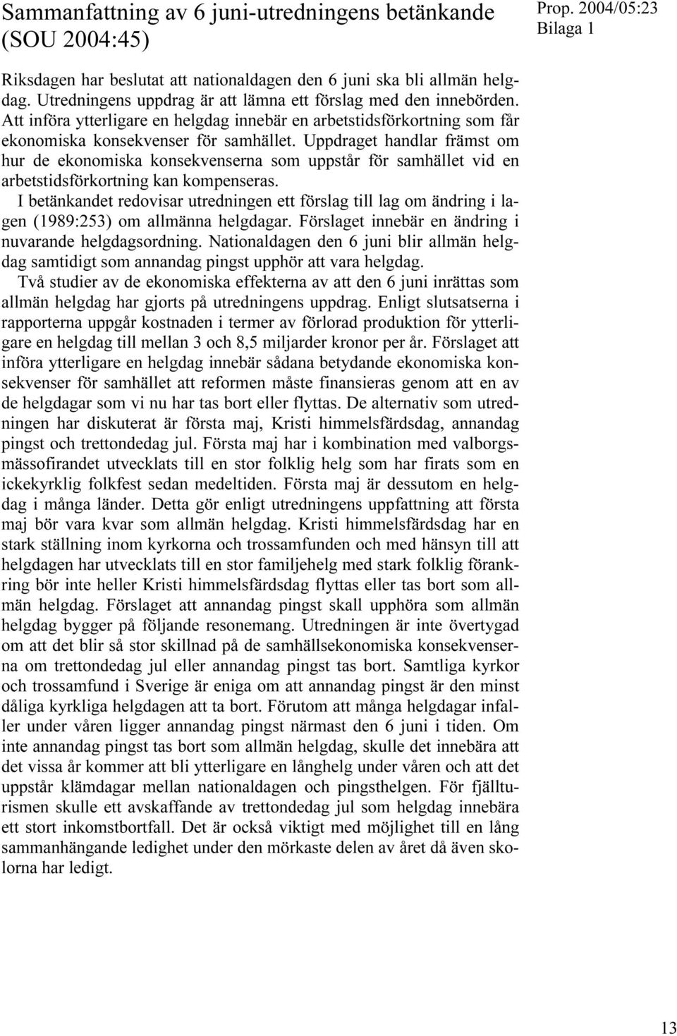 Uppdraget handlar främst om hur de ekonomiska konsekvenserna som uppstår för samhället vid en arbetstidsförkortning kan kompenseras.