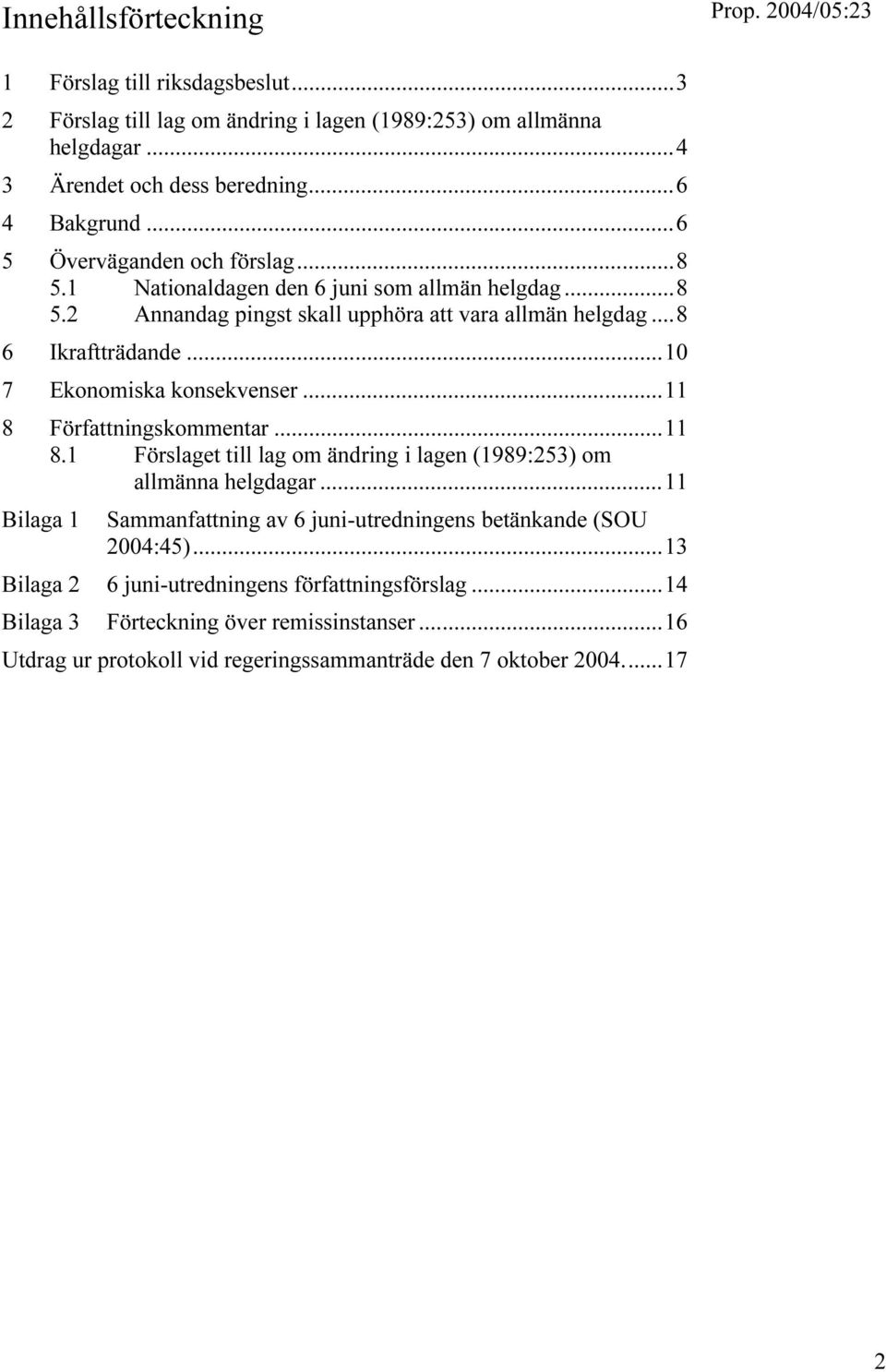 ..10 7 Ekonomiska konsekvenser...11 8 Författningskommentar...11 8.1 Förslaget till lag om ändring i lagen (1989:253) om allmänna helgdagar.