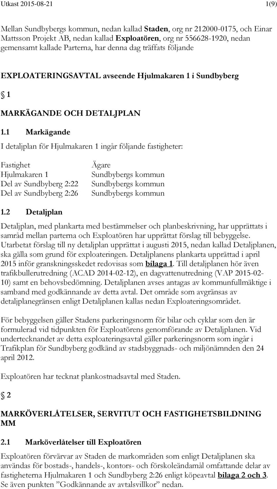 1 Markägande I detaljplan för Hjulmakaren 1 ingår följande fastigheter: Fastighet Hjulmakaren 1 Del av Sundbyberg 2:22 Del av Sundbyberg 2:26 Ägare Sundbybergs kommun Sundbybergs kommun Sundbybergs