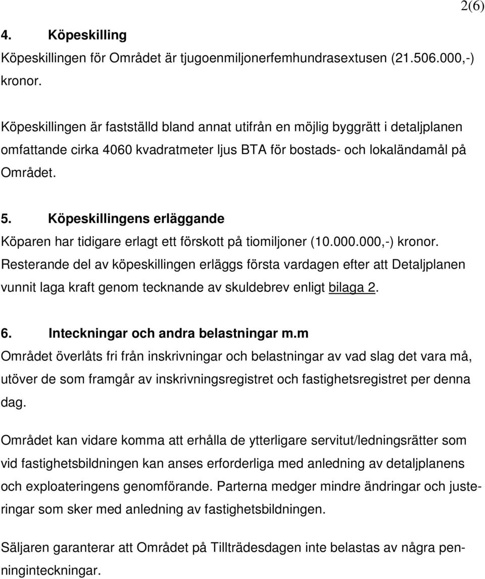Köpeskillingens erläggande Köparen har tidigare erlagt ett förskott på tiomiljoner (10.000.000,-) kronor.