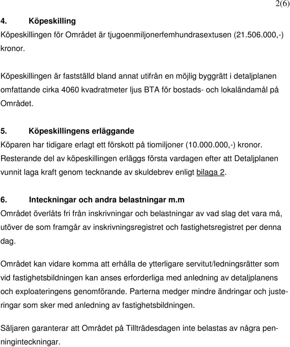 Köpeskillingens erläggande Köparen har tidigare erlagt ett förskott på tiomiljoner (10.000.000,-) kronor.