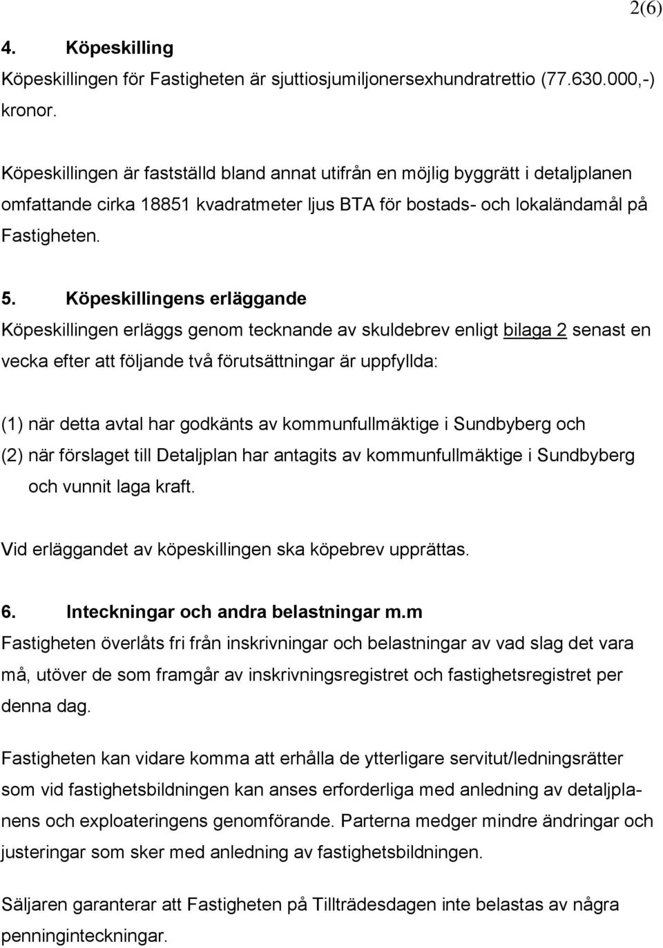 Köpeskillingens erläggande Köpeskillingen erläggs genom tecknande av skuldebrev enligt bilaga 2 senast en vecka efter att följande två förutsättningar är uppfyllda: (1) när detta avtal har godkänts