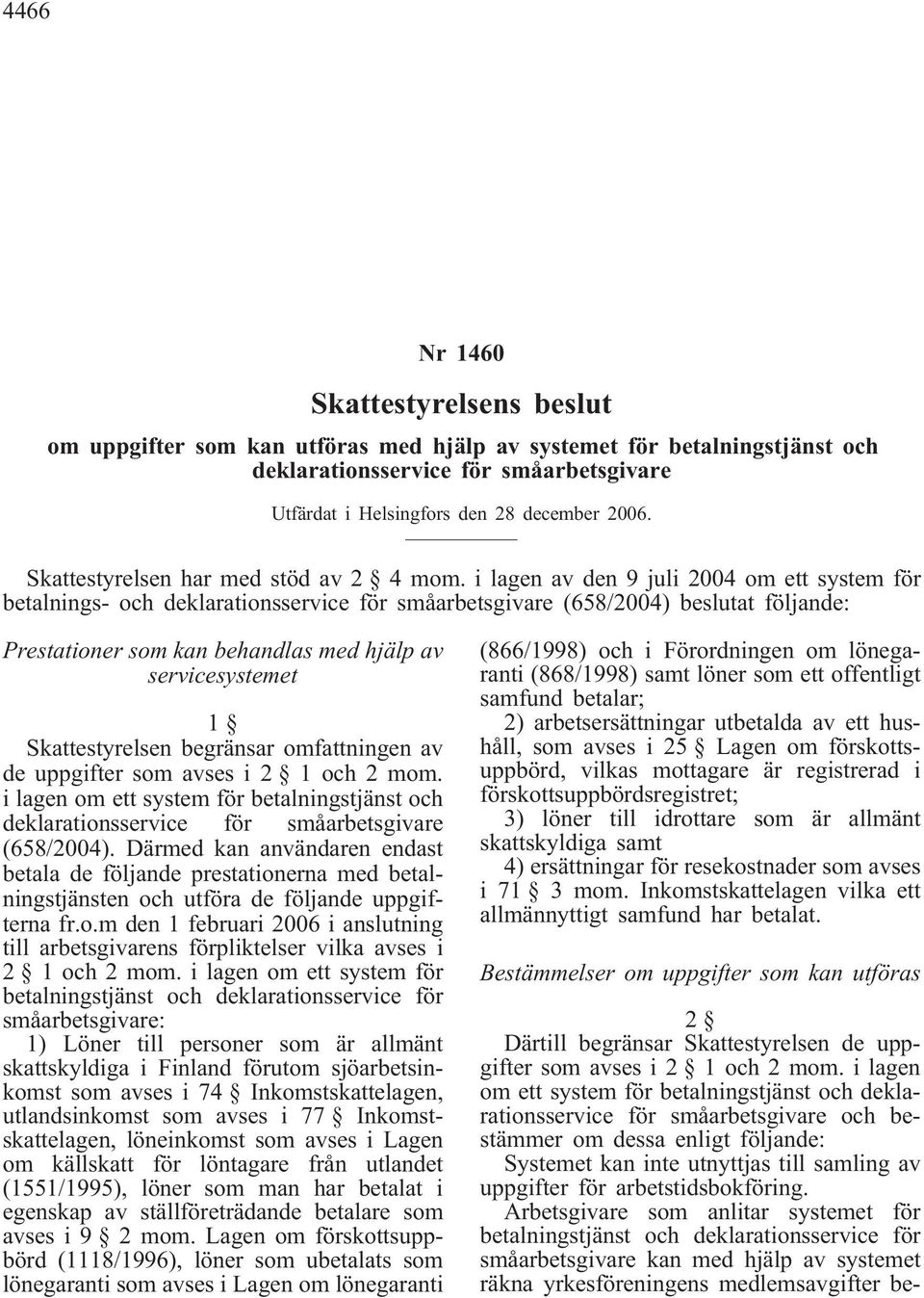 i lagen av den 9 juli 2004 om ett system för betalnings- och deklarationsservice för småarbetsgivare (658/2004) beslutat följande: Prestationer som kan behandlas med hjälp av servicesystemet 1