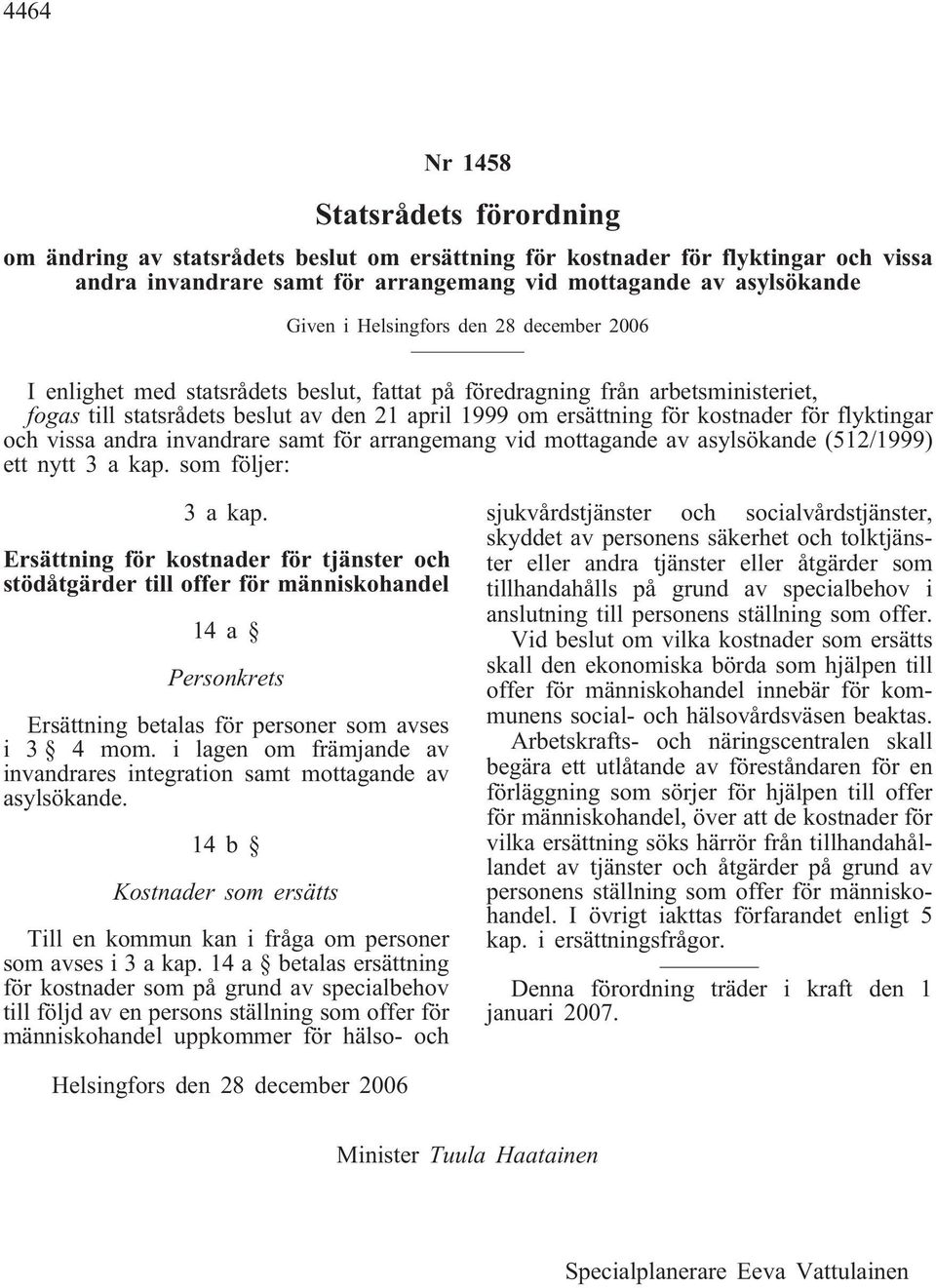 flyktingar och vissa andra invandrare samt för arrangemang vid mottagande av asylsökande (512/1999) ett nytt 3 a kap. som följer: 3 a kap.