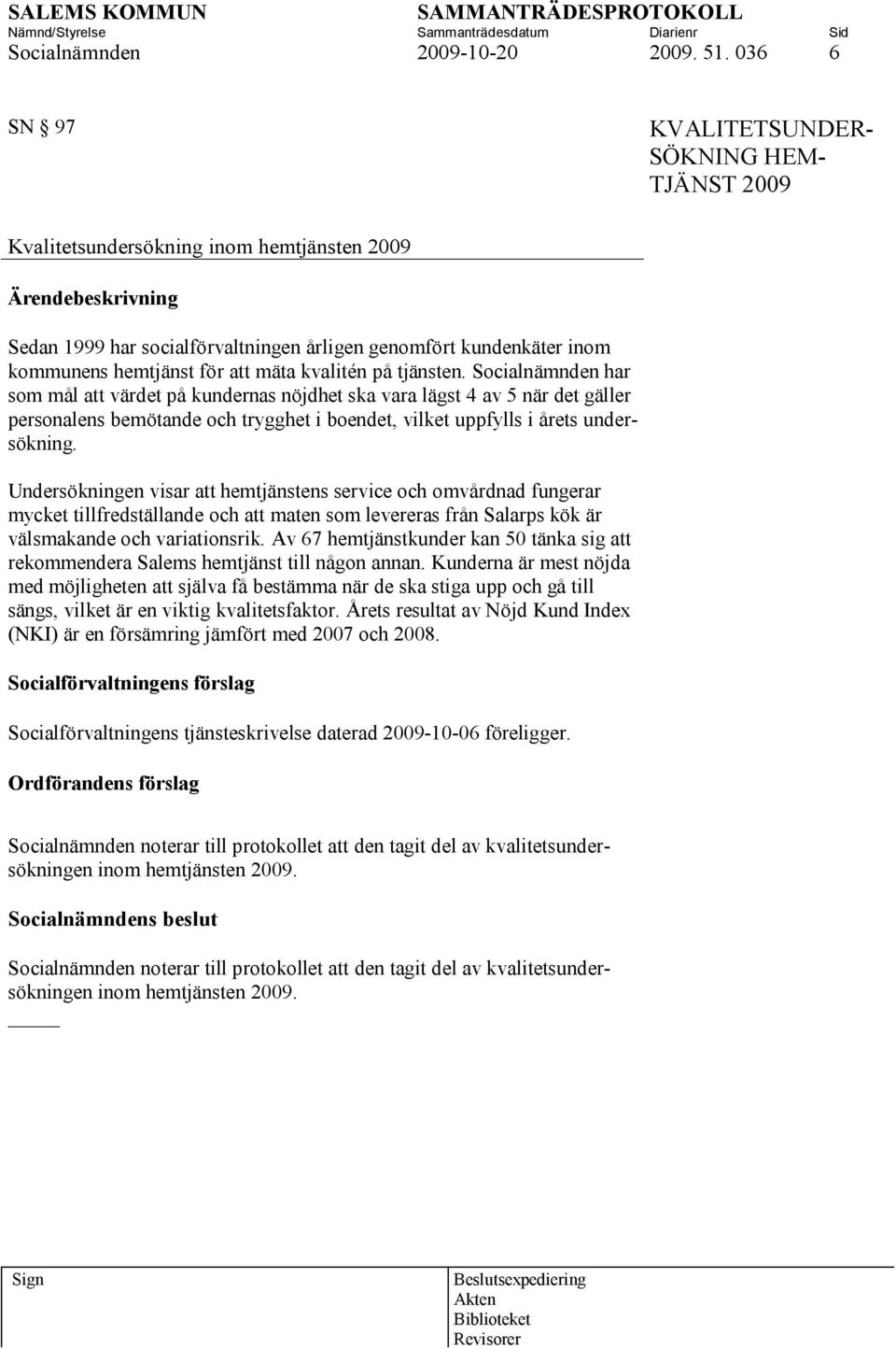 kvalitén på tjänsten. Socialnämnden har som mål att värdet på kundernas nöjdhet ska vara lägst 4 av 5 när det gäller personalens bemötande och trygghet i boendet, vilket uppfylls i årets undersökning.