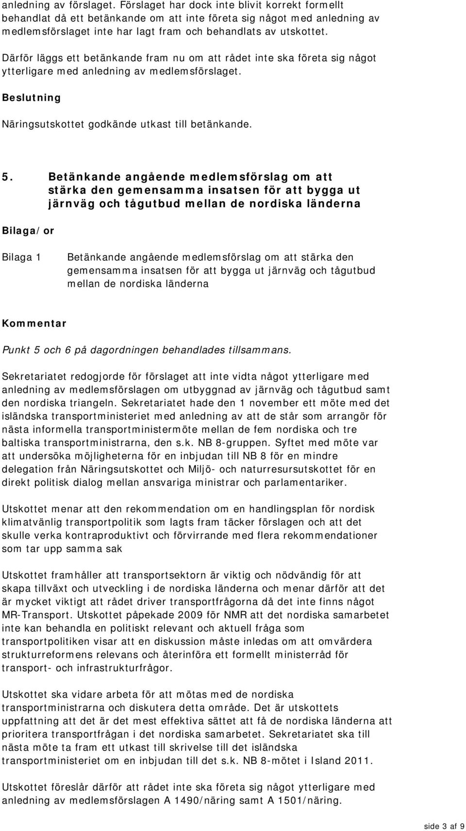 Därför läggs ett betänkande fram nu om att rådet inte ska företa sig något ytterligare med anledning av medlemsförslaget. Näringsutskottet godkände utkast till betänkande. 5.