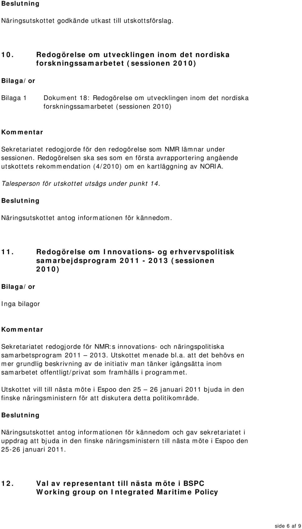redogjorde för den redogörelse som NMR lämnar under sessionen. Redogörelsen ska ses som en första avrapportering angående utskottets rekommendation (4/2010) om en kartläggning av NORIA.