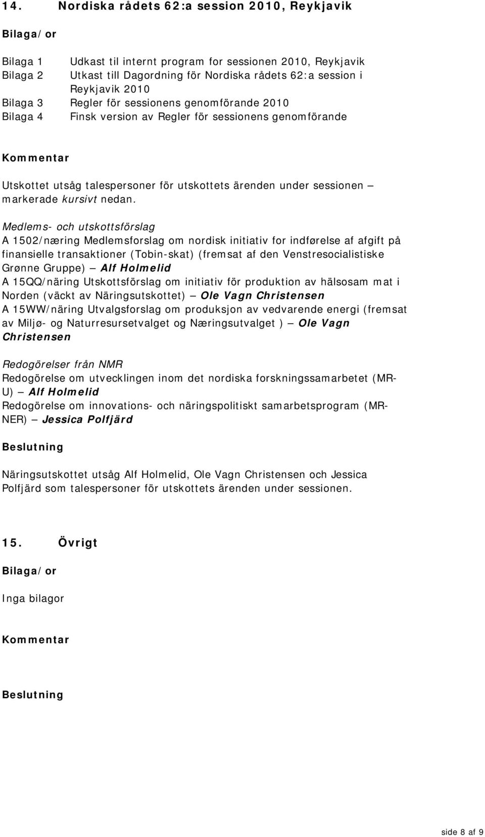 Medlems- och utskottsförslag A 1502/næring Medlemsforslag om nordisk initiativ for indførelse af afgift på finansielle transaktioner (Tobin-skat) (fremsat af den Venstresocialistiske Grønne Gruppe)