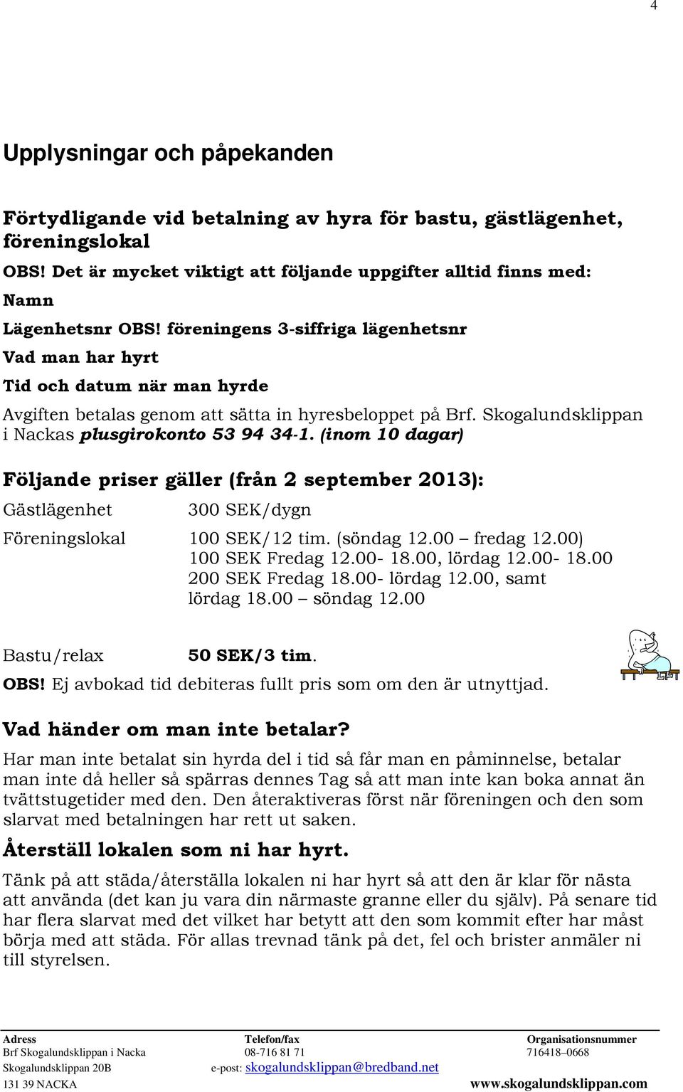 (inom 10 dagar) Följande priser gäller (från 2 september 2013): Gästlägenhet 300 SEK/dygn Föreningslokal 100 SEK/12 tim. (söndag 12.00 fredag 12.00) 100 SEK Fredag 12.00-18.00, lördag 12.00-18.00 200 SEK Fredag 18.