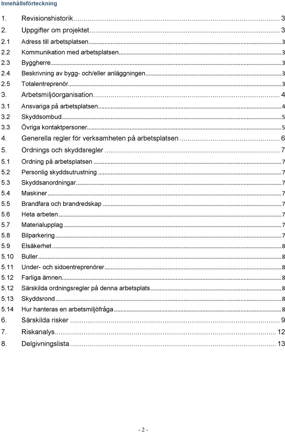 Generella regler för verksamheten på arbetsplatsen... 6 5. Ordnings och skyddsregler... 7 5.1 Ordning på arbetsplatsen... 7 5.2 Personlig skyddsutrustning... 7 5.3 Skyddsanordningar... 7 5.4 Maskiner.