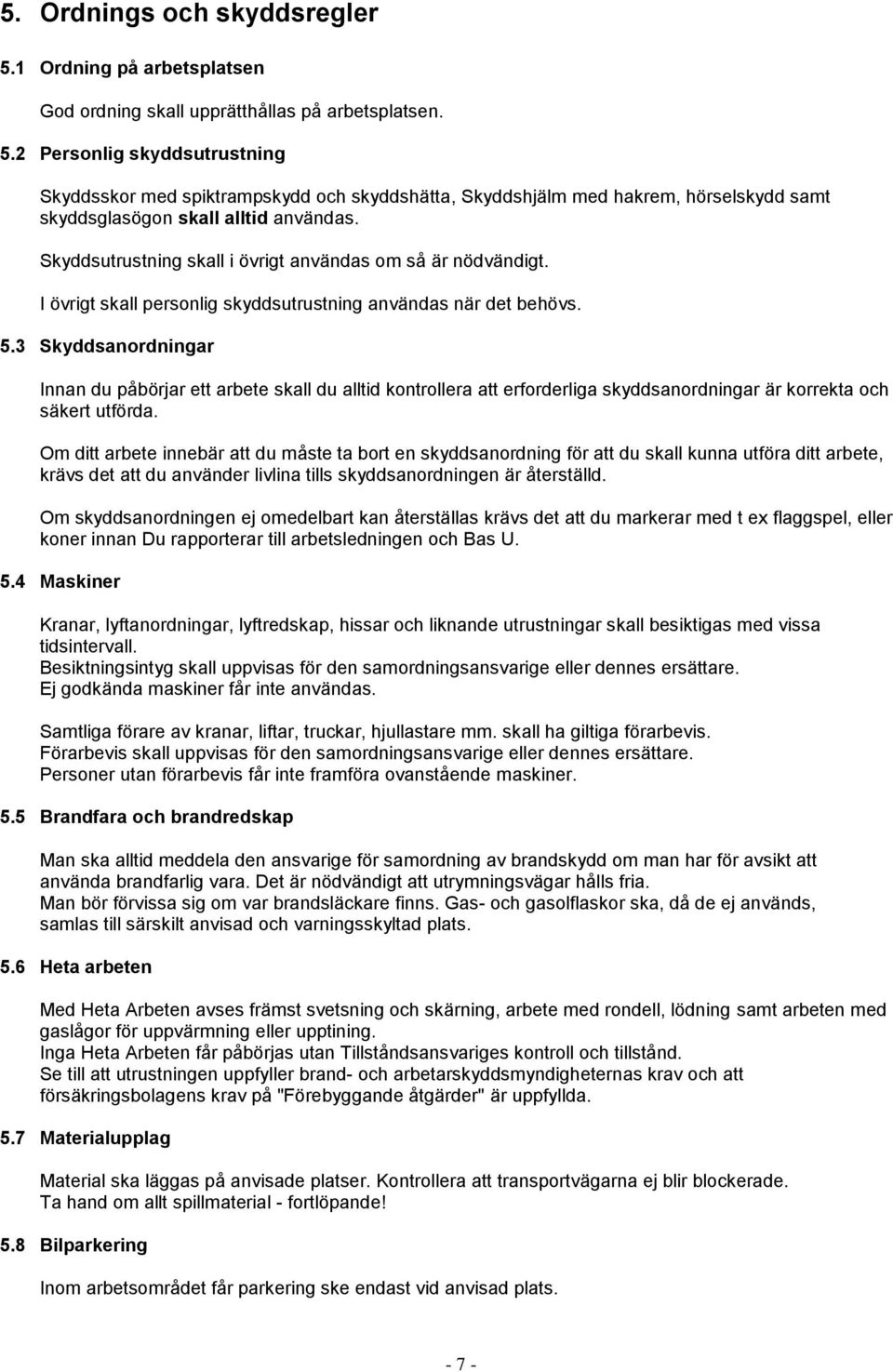 3 Skyddsanordningar Innan du påbörjar ett arbete skall du alltid kontrollera att erforderliga skyddsanordningar är korrekta och säkert utförda.