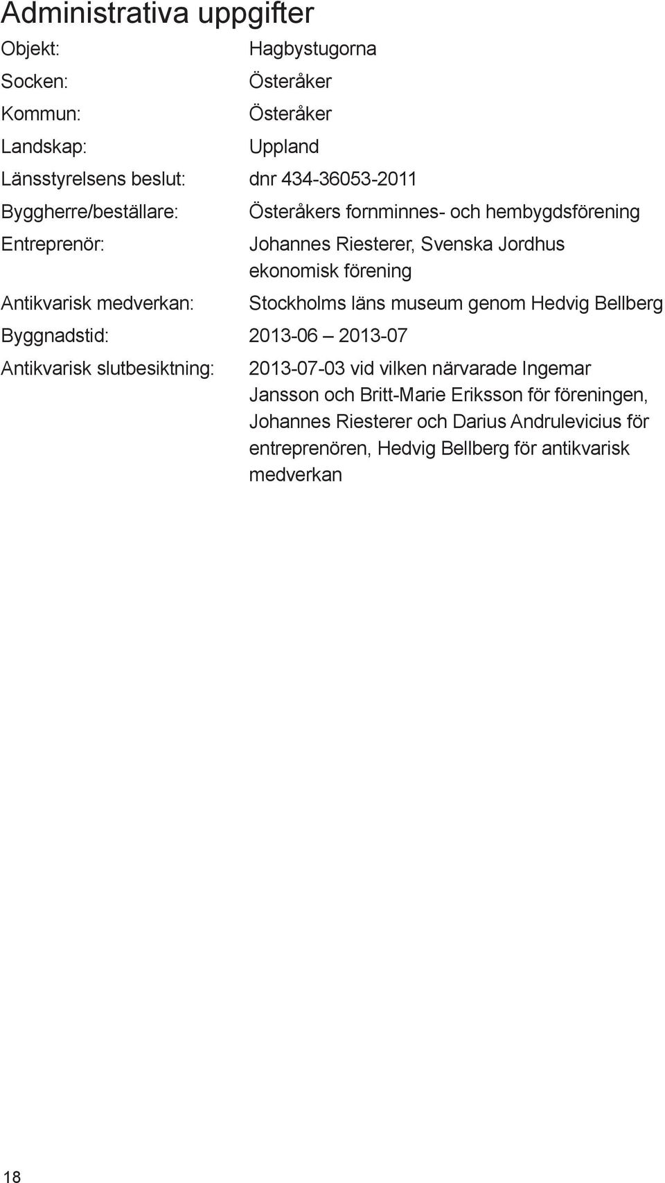 medverkan: Byggnadstid: 2013-06 2013-07 Antikvarisk slutbesiktning: Stockholms läns museum genom Hedvig Bellberg 2013-07-03 vid vilken närvarade