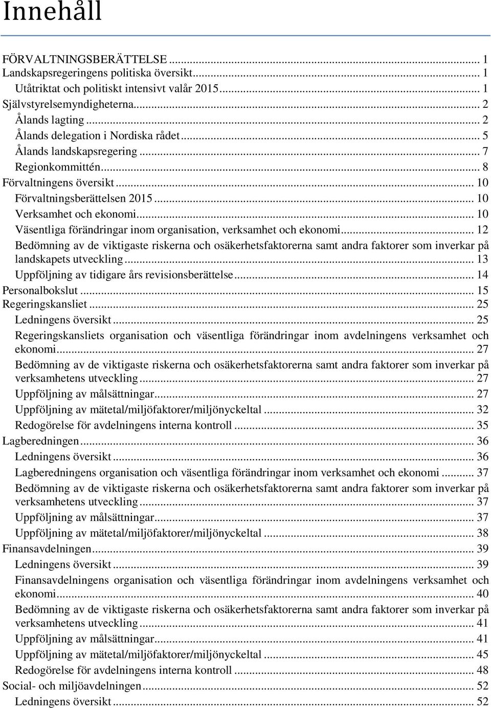 .. 10 Väsentliga förändringar inom organisation, verksamhet och ekonomi... 12 Bedömning av de viktigaste riskerna och osäkerhetsfaktorerna samt andra faktorer som inverkar på landskapets utveckling.