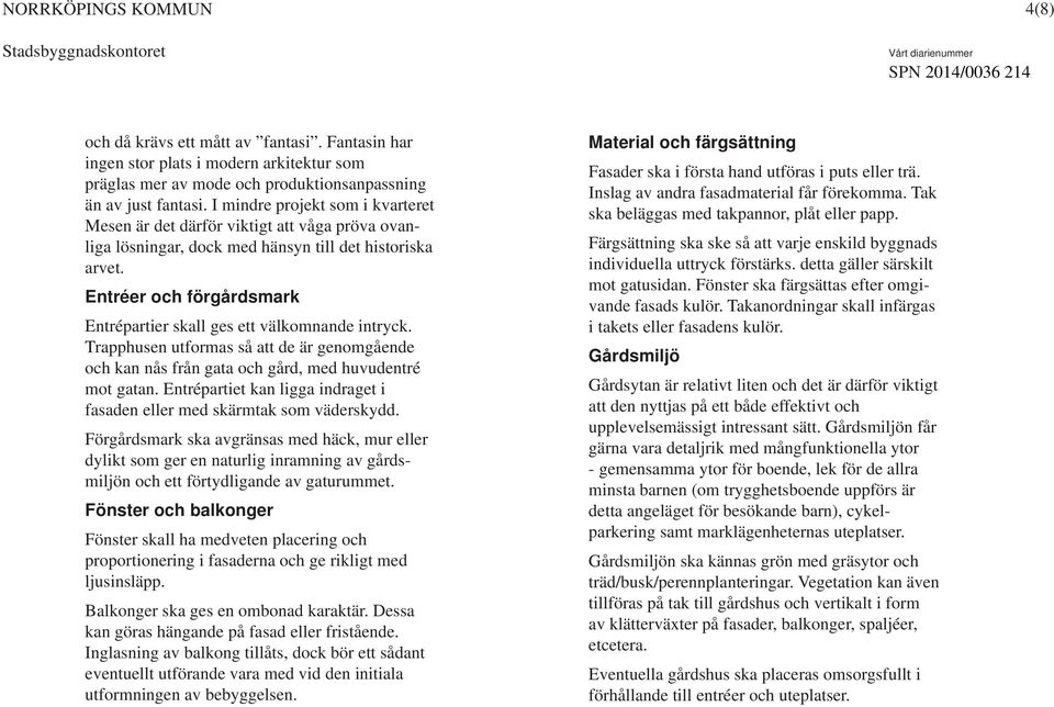 Entréer och förgårdsmark Entrépartier skall ges ett välkomnande intryck. Trapphusen utformas så att de är genomgående och kan nås från gata och gård, med huvudentré mot gatan.