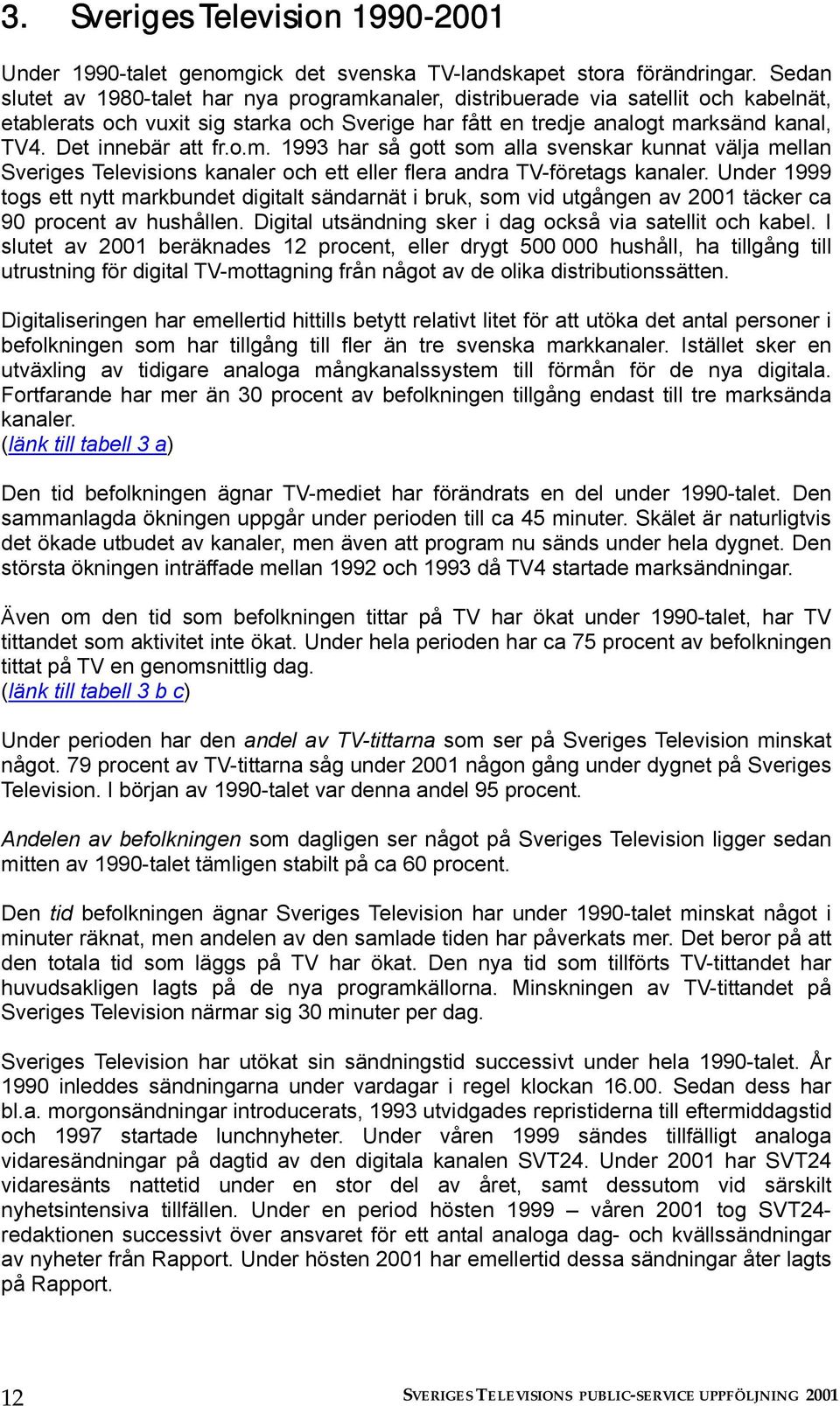Det innebär att fr.o.m. 1993 har så gott som alla svenskar kunnat välja mellan Sveriges Televisions kanaler och ett eller flera andra TV-företags kanaler.