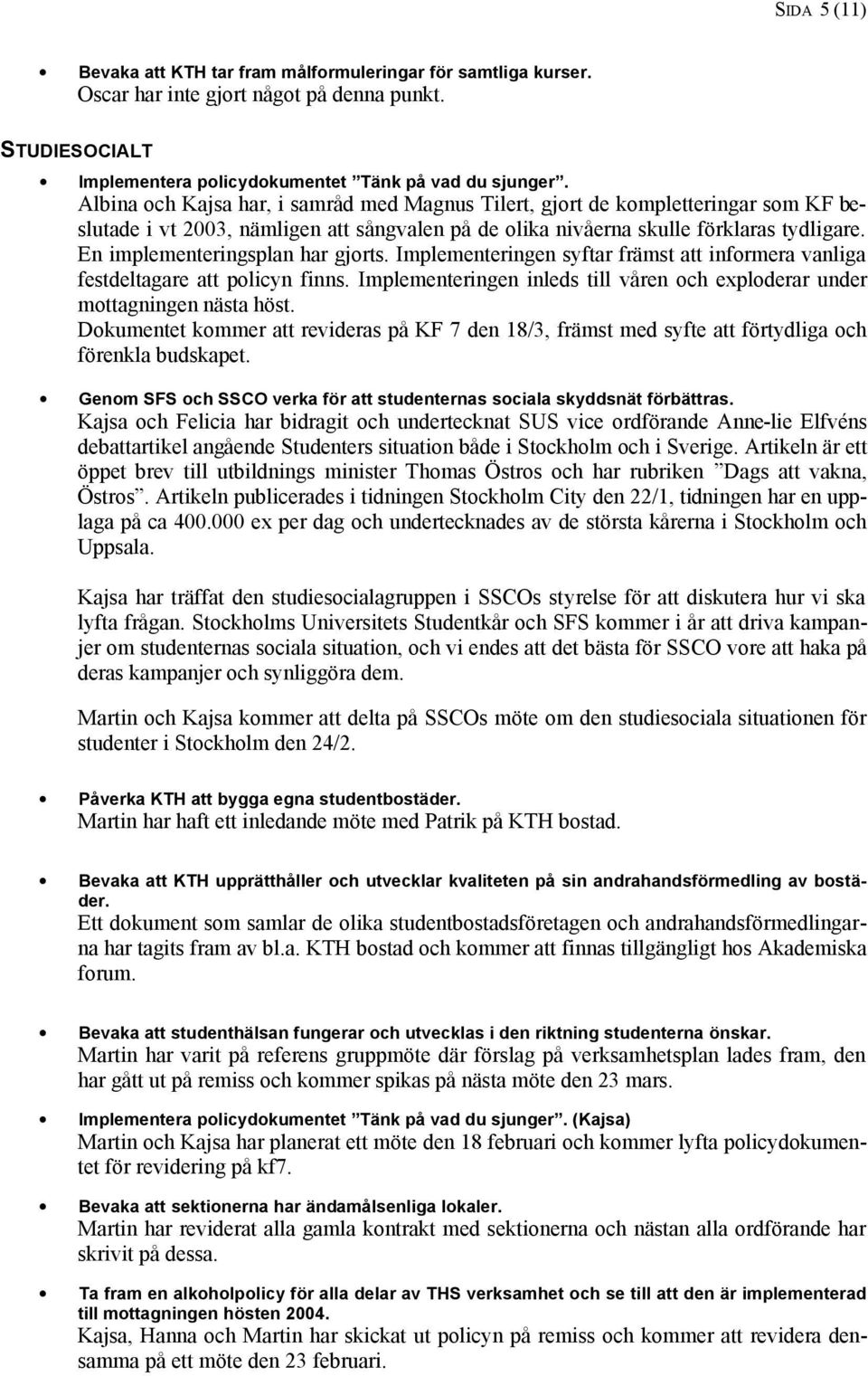En implementeringsplan har gjorts. Implementeringen syftar främst att informera vanliga festdeltagare att policyn finns.