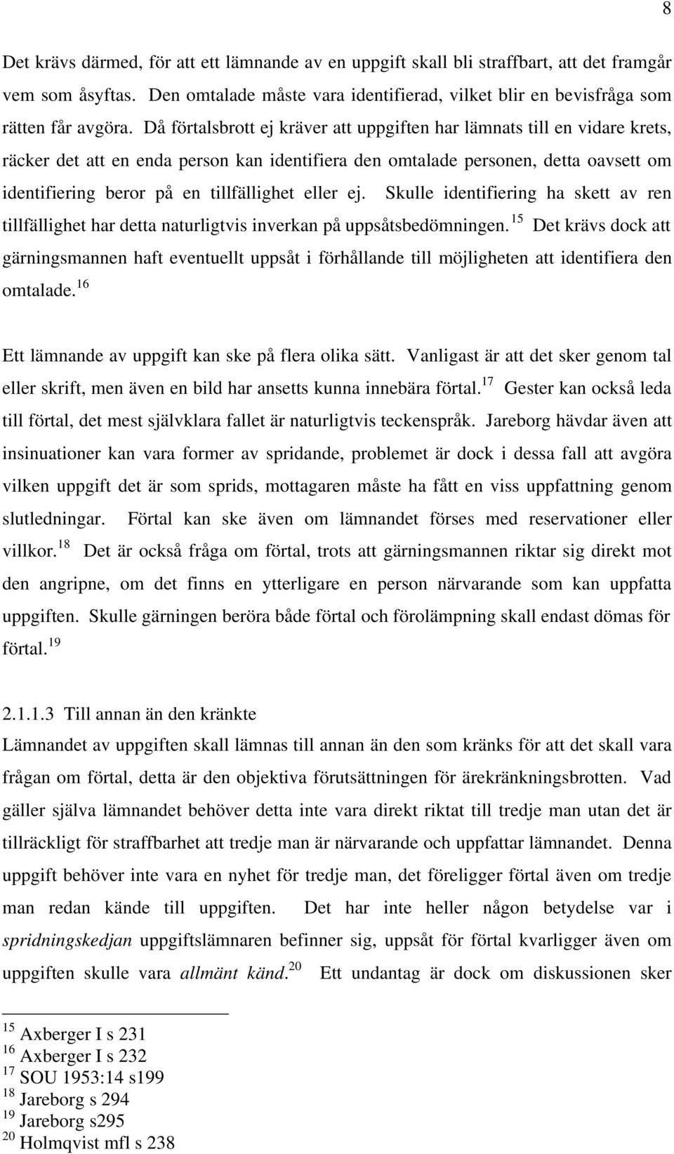 eller ej. Skulle identifiering ha skett av ren tillfällighet har detta naturligtvis inverkan på uppsåtsbedömningen.