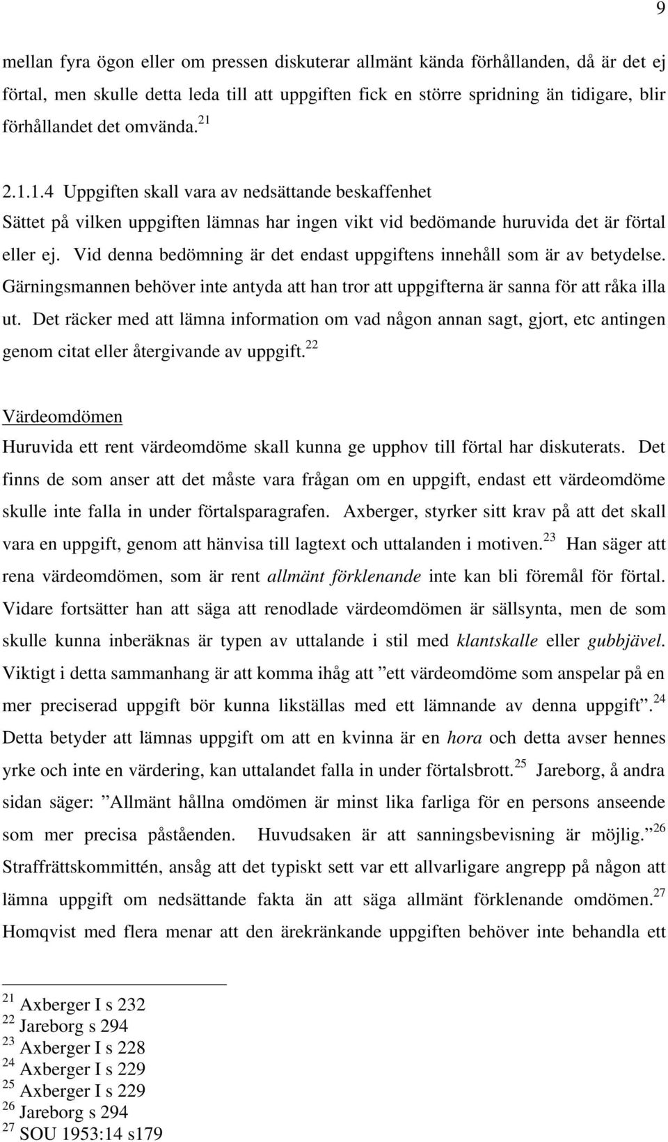 Vid denna bedömning är det endast uppgiftens innehåll som är av betydelse. Gärningsmannen behöver inte antyda att han tror att uppgifterna är sanna för att råka illa ut.