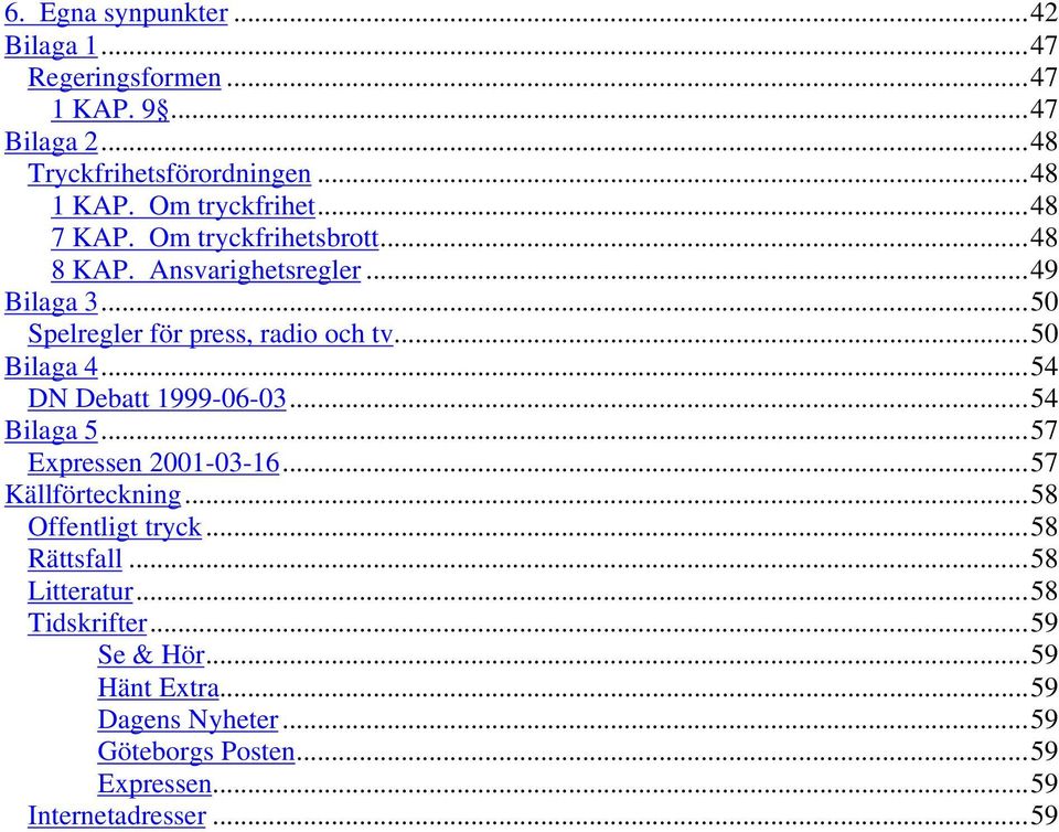 ..50 Bilaga 4...54 DN Debatt 1999-06-03...54 Bilaga 5...57 Expressen 2001-03-16...57 Källförteckning...58 Offentligt tryck...58 Rättsfall.
