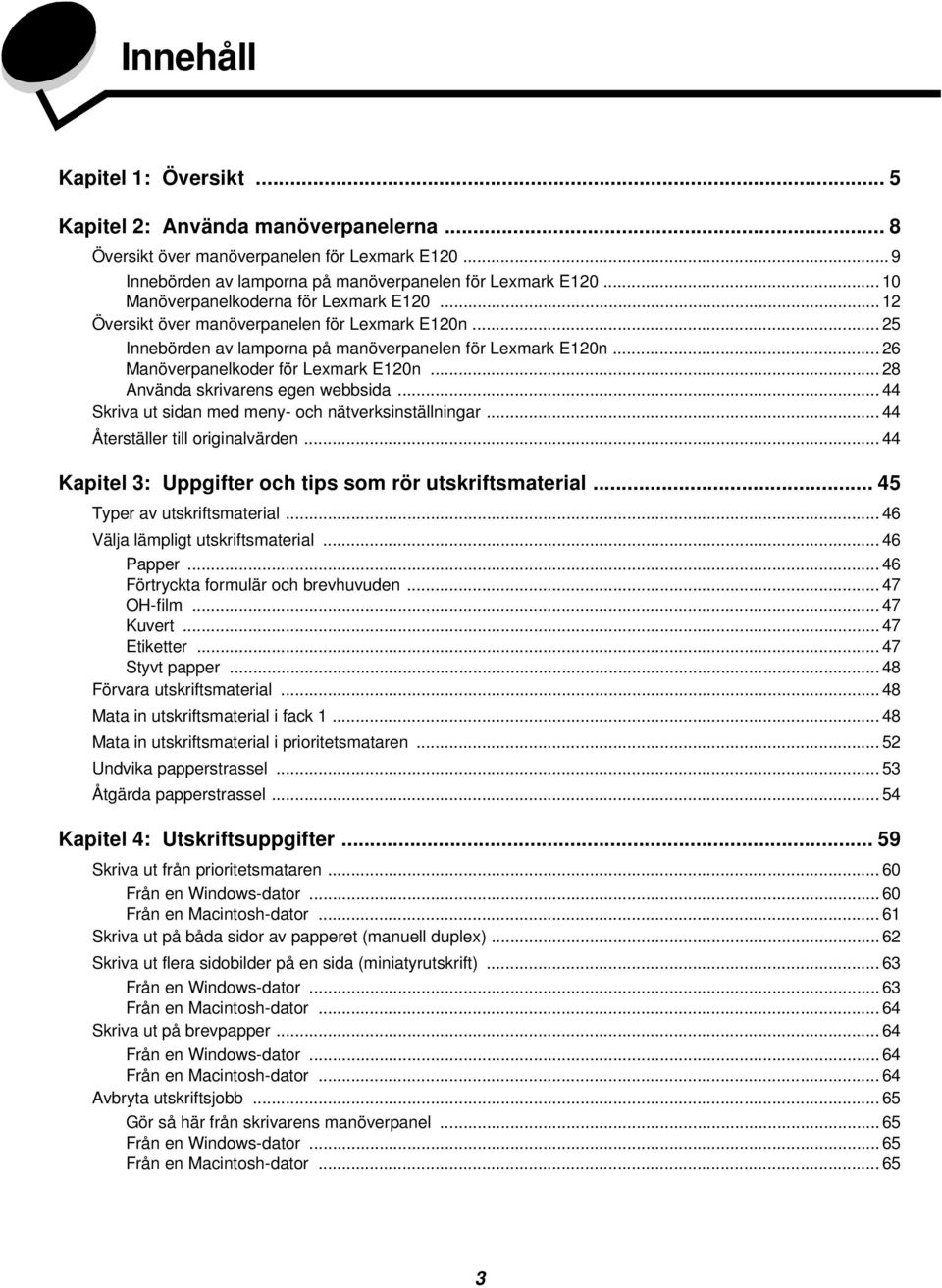 .. 26 Manöverpanelkoder för Lexmark E120n... 28 Använda skrivarens egen webbsida... 44 Skriva ut sidan med meny- och nätverksinställningar... 44 Återställer till originalvärden.