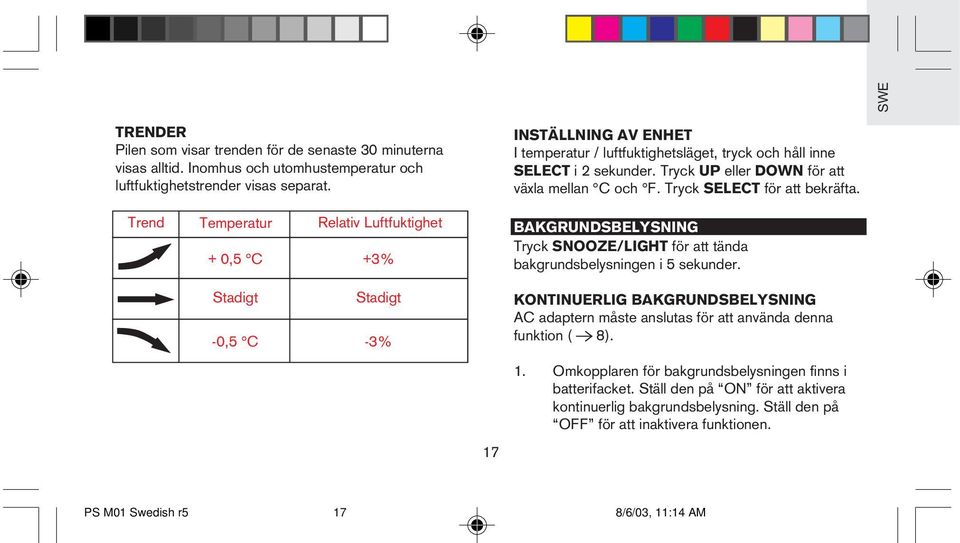 Tryck UP eller DOWN för att växla mellan C och F. Tryck SELECT för att bekräfta. BAKGRUNDSBELYSNING Tryck SNOOZE/LIGHT för att tända bakgrundsbelysningen i 5 sekunder.