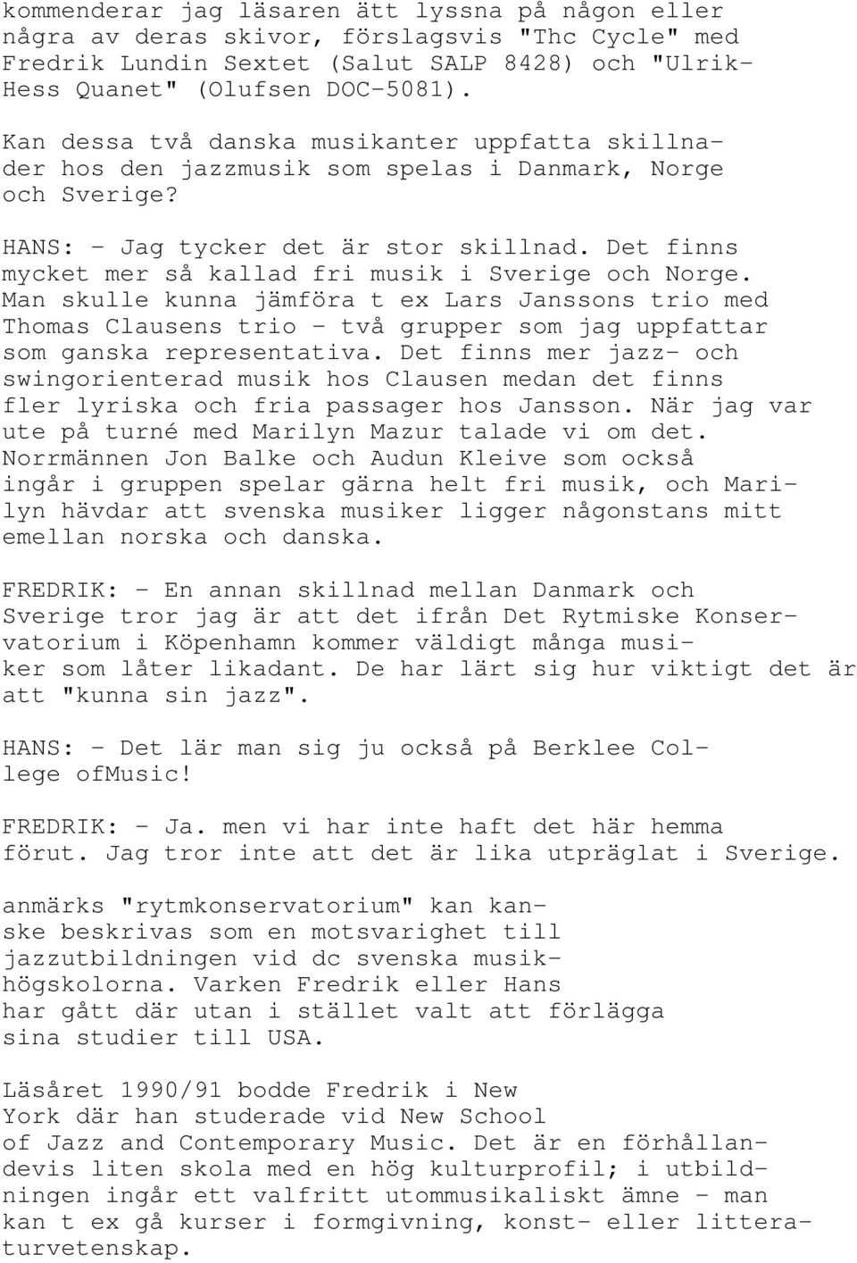 Det finns mycket mer så kallad fri musik i Sverige och Norge. Man skulle kunna jämföra t ex Lars Janssons trio med Thomas Clausens trio - två grupper som jag uppfattar som ganska representativa.