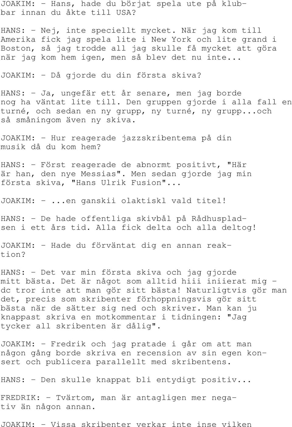 .. JOAKIM: - Då gjorde du din första skiva? HANS: - Ja, ungefär ett år senare, men jag borde nog ha väntat lite till.