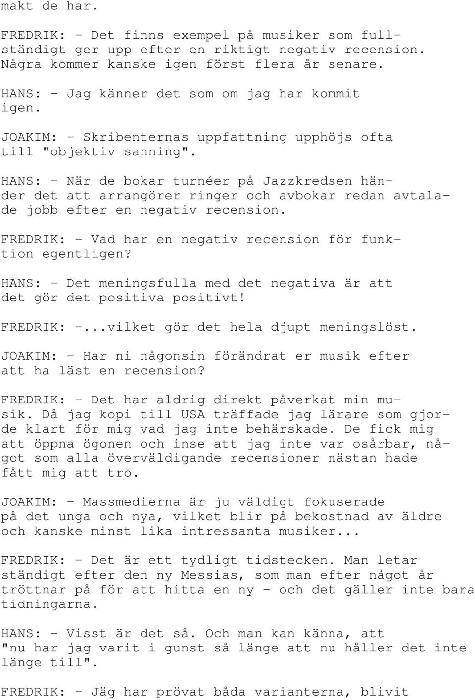 HANS: - När de bokar turnéer på Jazzkredsen händer det att arrangörer ringer och avbokar redan avtalade jobb efter en negativ recension.