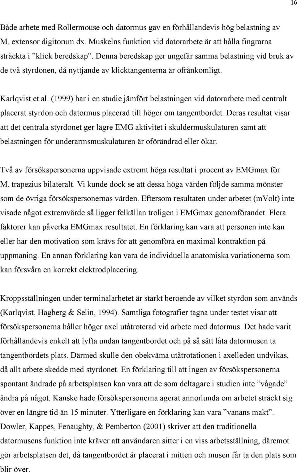 (1999) har i en studie jämfört belastningen vid datorarbete med centralt placerat styrdon och datormus placerad till höger om tangentbordet.