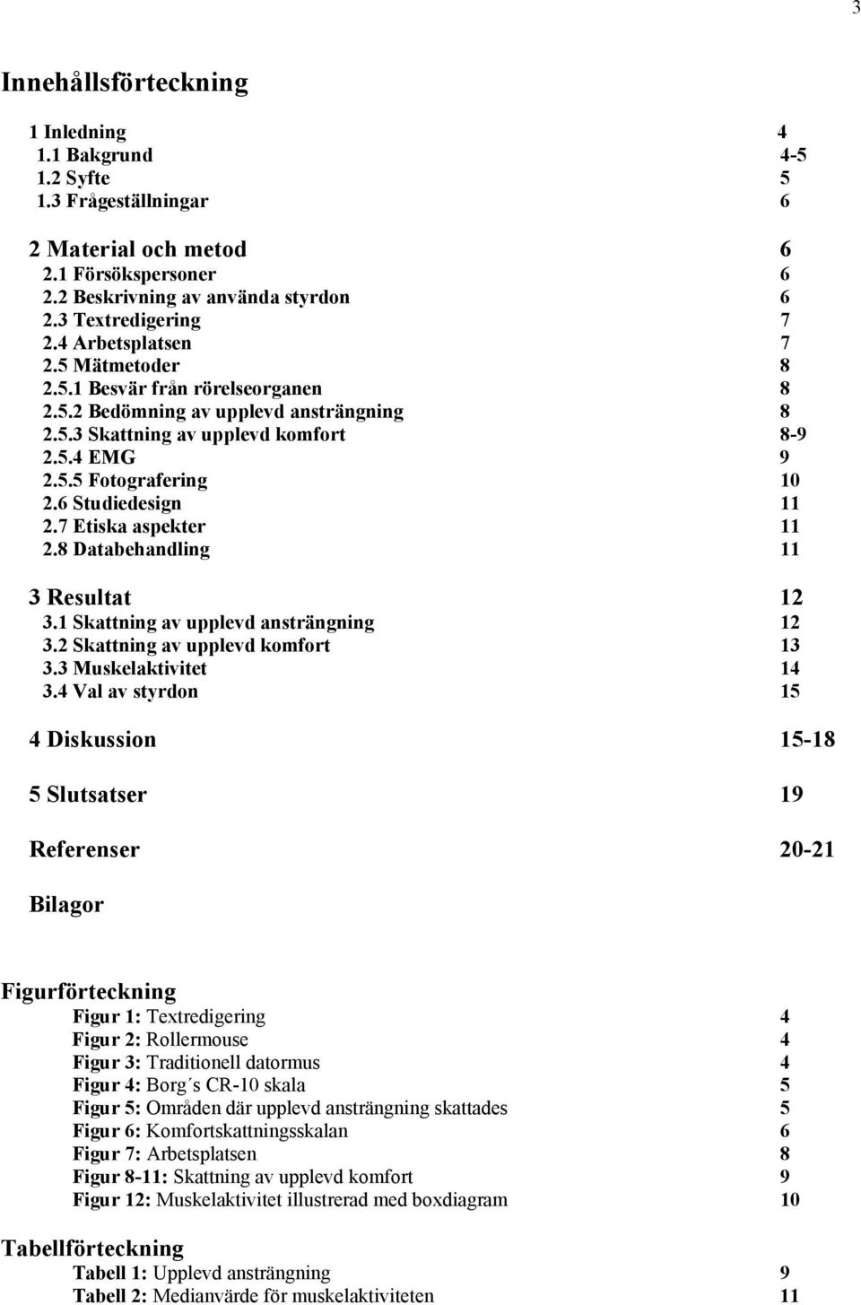 6 Studiedesign 11 2.7 Etiska aspekter 11 2.8 Databehandling 11 3 Resultat 12 3.1 Skattning av upplevd ansträngning 12 3.2 Skattning av upplevd komfort 13 3.3 Muskelaktivitet 14 3.