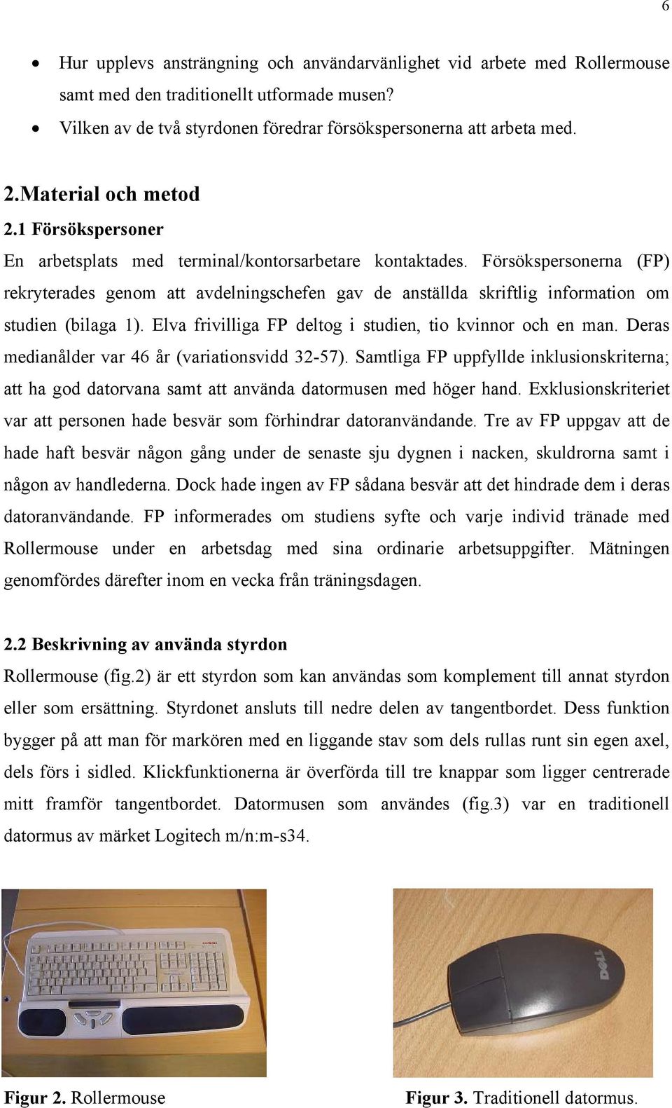 Försökspersonerna (FP) rekryterades genom att avdelningschefen gav de anställda skriftlig information om studien (bilaga 1). Elva frivilliga FP deltog i studien, tio kvinnor och en man.