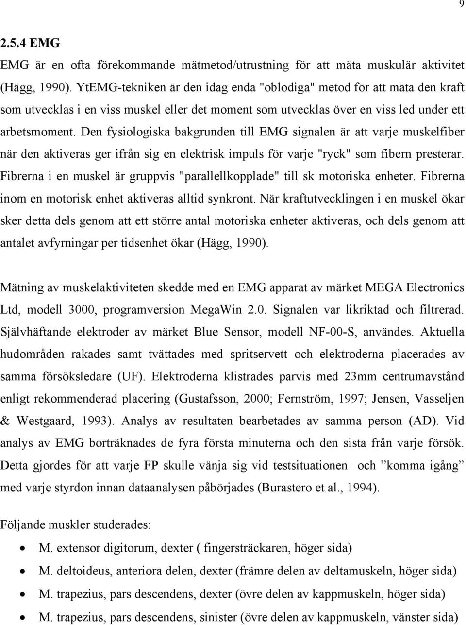 Den fysiologiska bakgrunden till EMG signalen är att varje muskelfiber när den aktiveras ger ifrån sig en elektrisk impuls för varje "ryck" som fibern presterar.