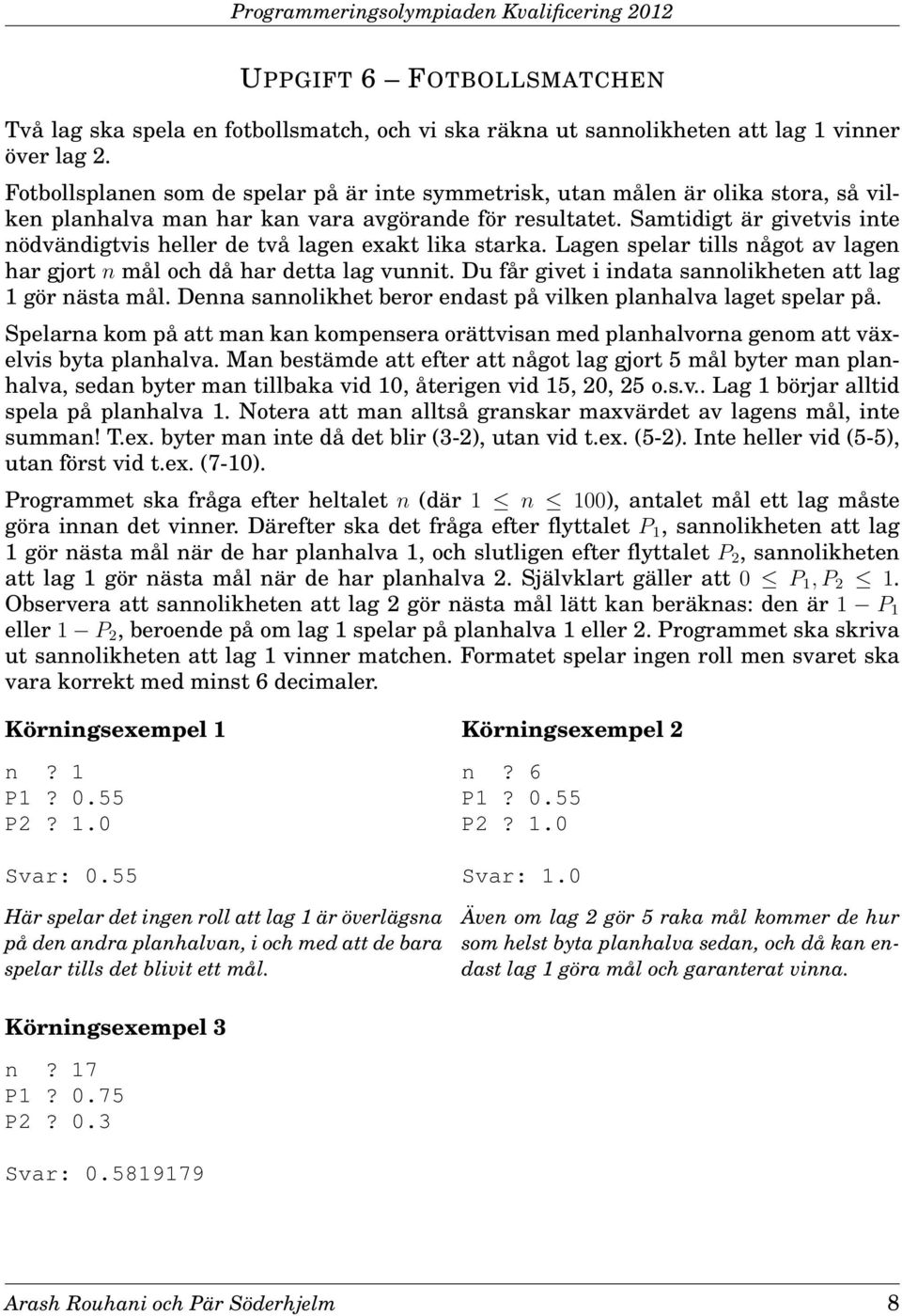 Samtidigt är givetvis inte nödvändigtvis heller de två lagen exakt lika starka. Lagen spelar tills något av lagen har gjort n mål och då har detta lag vunnit.