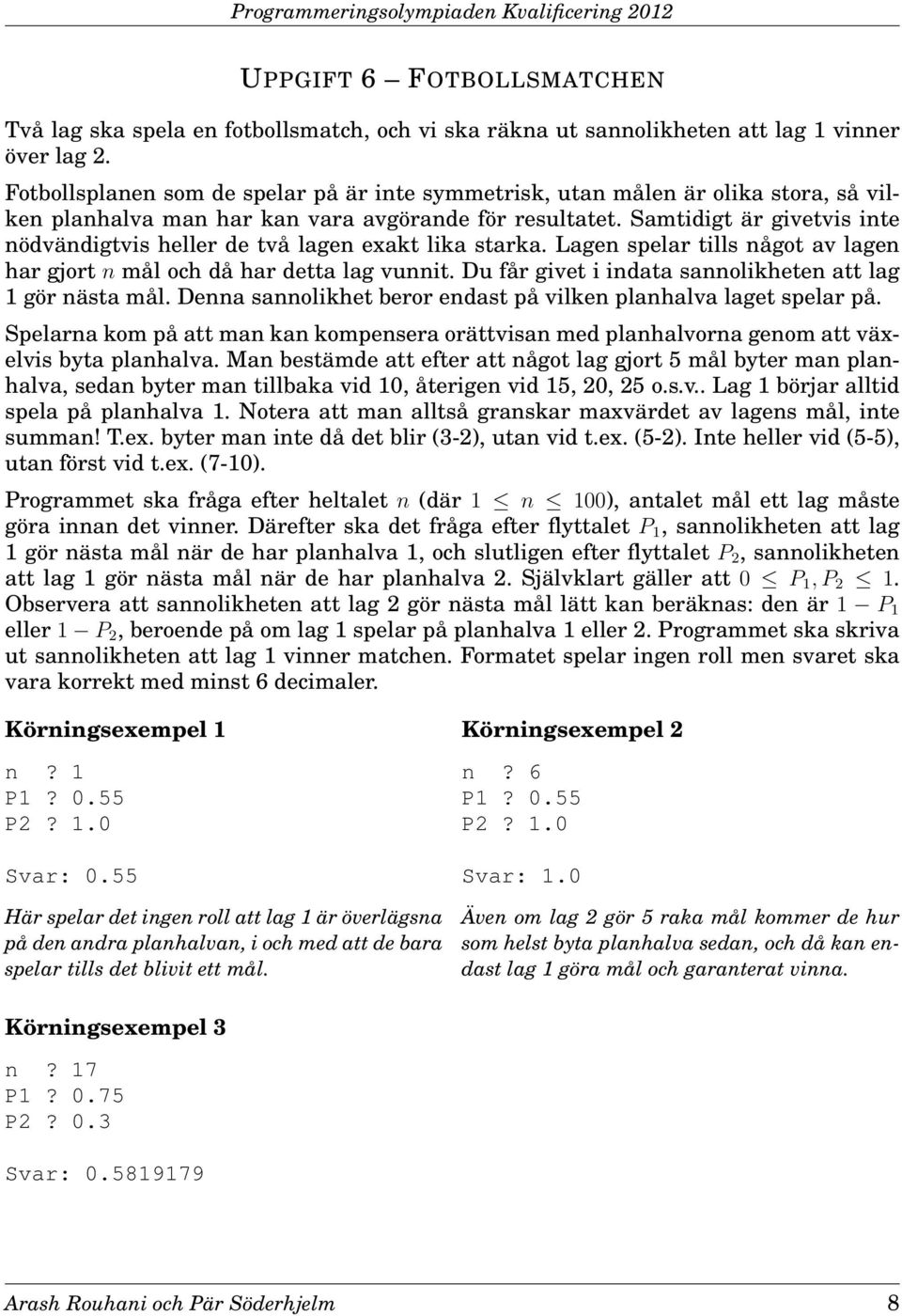 Samtidigt är givetvis inte nödvändigtvis heller de två lagen exakt lika starka. Lagen spelar tills något av lagen har gjort n mål och då har detta lag vunnit.