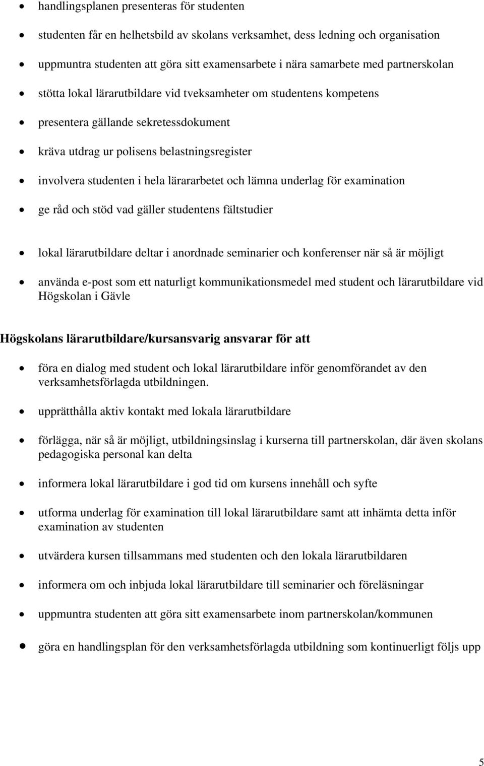 lärararbetet och lämna underlag för examination ge råd och stöd vad gäller studentens fältstudier lokal lärarutbildare deltar i anordnade seminarier och konferenser när så är möjligt använda e-post