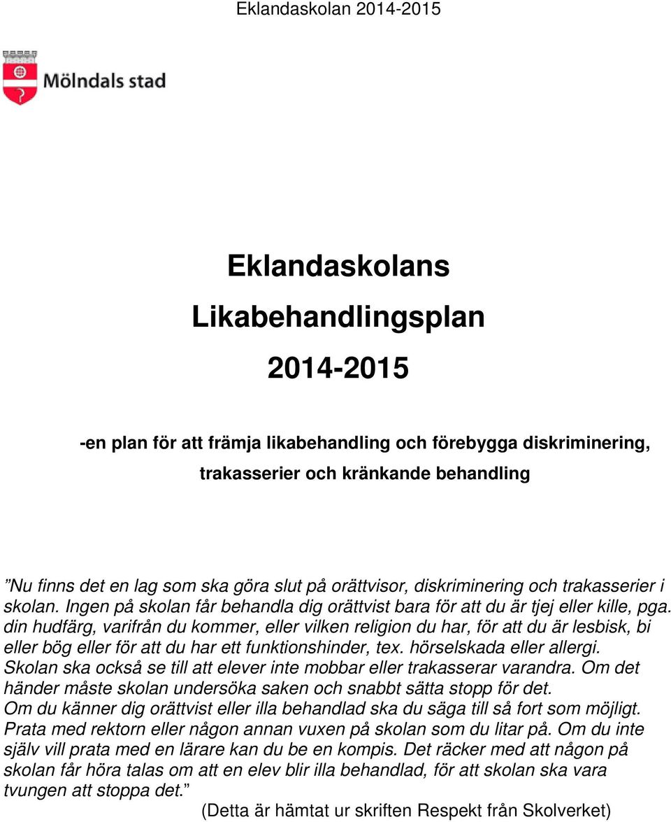 din hudfärg, varifrån du kommer, eller vilken religion du har, för att du är lesbisk, bi eller bög eller för att du har ett funktionshinder, tex. hörselskada eller allergi.