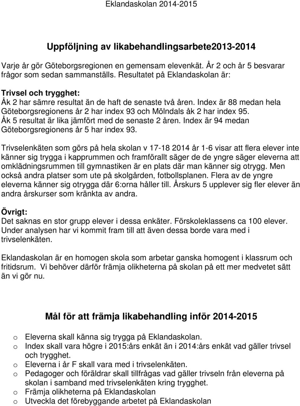 Index är 88 medan hela Göteborgsregionens år 2 har index 93 och Mölndals åk 2 har index 95. Åk 5 resultat är lika jämfört med de senaste 2 åren. Index är 94 medan Göteborgsregionens år 5 har index 93.