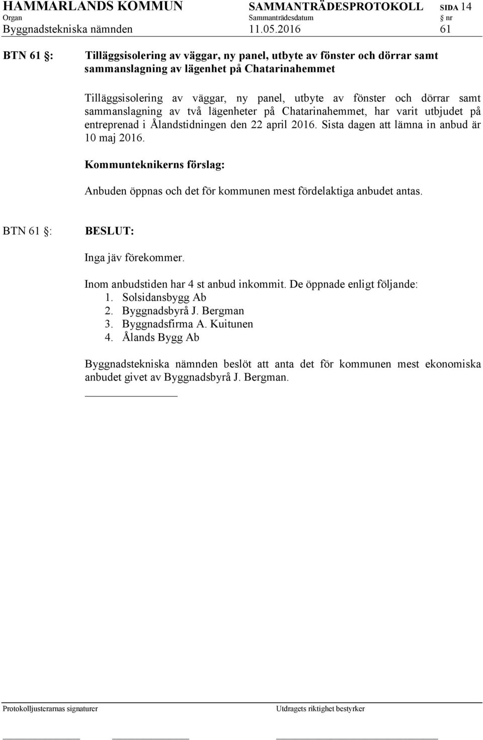 dörrar samt sammanslagning av två lägenheter på Chatarinahemmet, har varit utbjudet på entreprenad i Ålandstidningen den 22 april 2016. Sista dagen att lämna in anbud är 10 maj 2016.