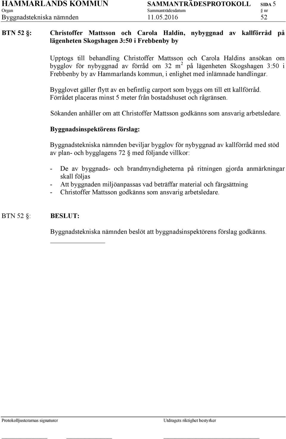 om bygglov för nybyggnad av förråd om 32 m 2 på lägenheten Skogshagen 3:50 i Frebbenby by av Hammarlands kommun, i enlighet med inlämnade handlingar.